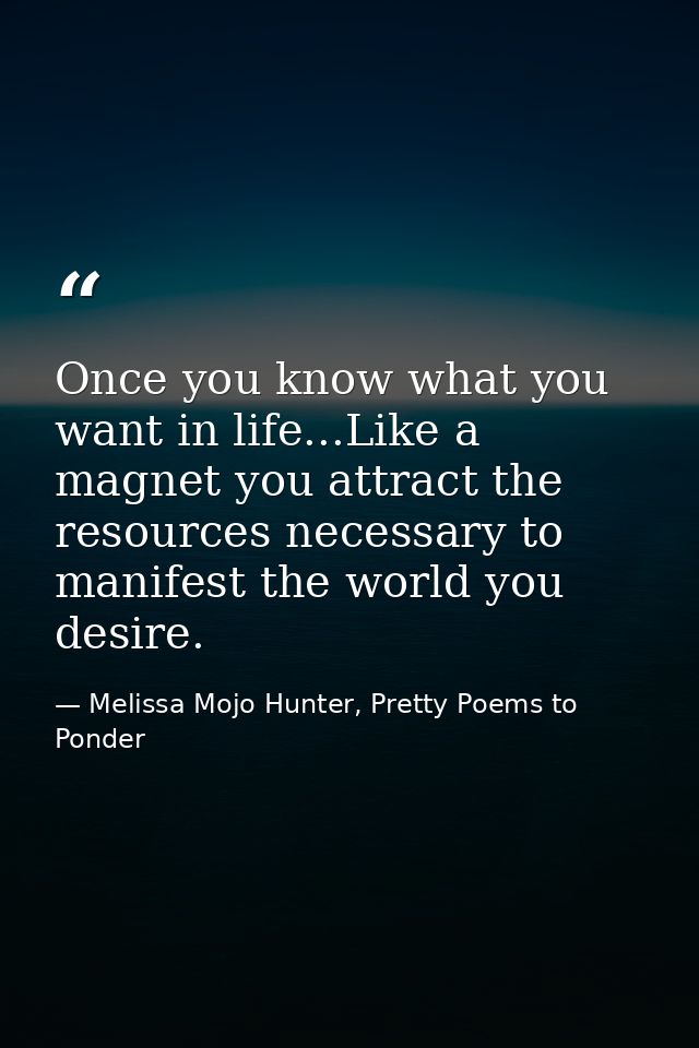 Once you know what you want in life...Like a magnet you attract the resources necessary to manifest the world you desire — Melissa Mojo Hunter, Pretty Poems to Ponder