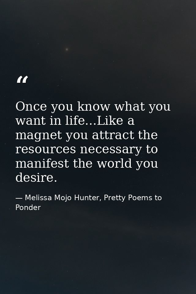 Once you know what you want in life...Like a magnet you attract the resources necessary to manifest the world you desire — Melissa Mojo Hunter, Pretty Poems to Ponder