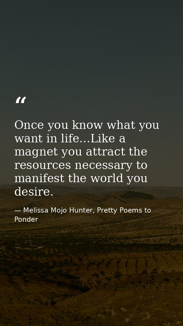 Once you know what you want in life...Like a magnet you attract the resources necessary to manifest the world you desire — Melissa Mojo Hunter, Pretty Poems to Ponder