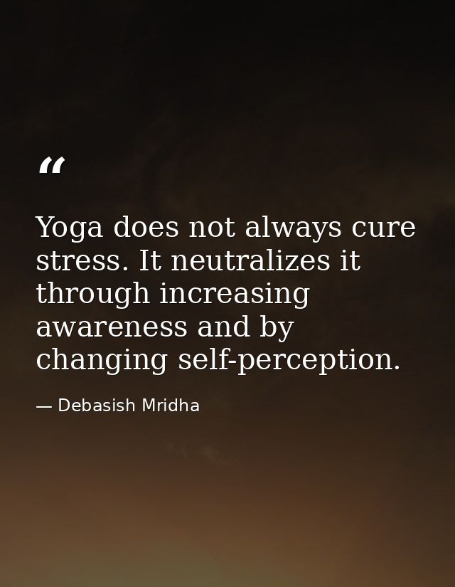 Yoga does not always cure stress. It neutralizes it through increasing awareness and by changing self-perception. — Debasish Mridha