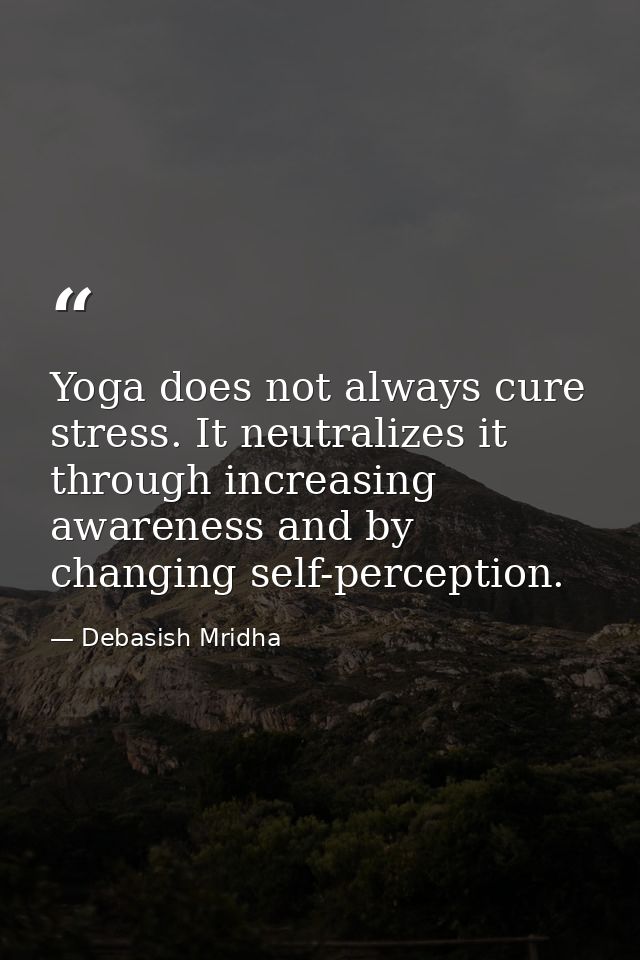 Yoga does not always cure stress. It neutralizes it through increasing awareness and by changing self-perception. — Debasish Mridha