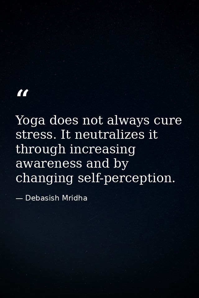 Yoga does not always cure stress. It neutralizes it through increasing awareness and by changing self-perception. — Debasish Mridha