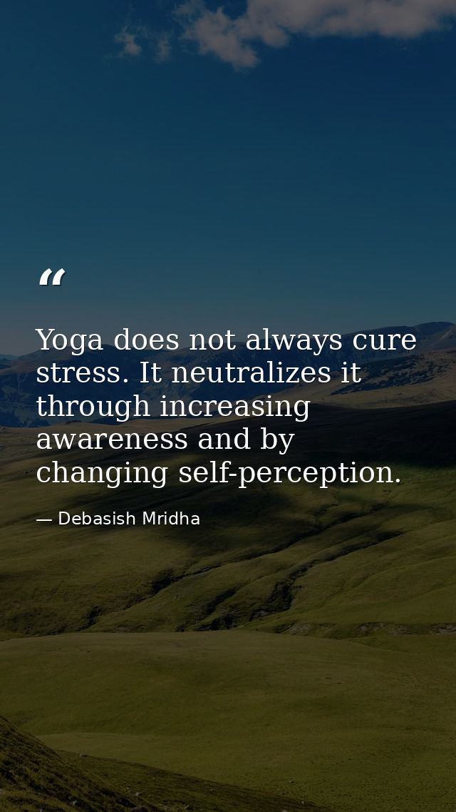 Yoga does not always cure stress. It neutralizes it through increasing awareness and by changing self-perception. — Debasish Mridha
