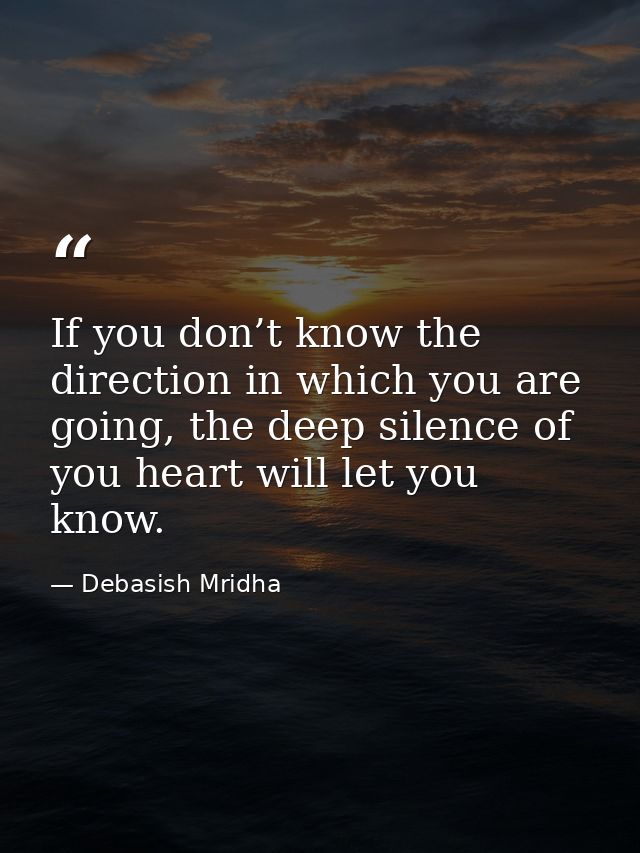 If you don’t know the direction in which you are going, the deep silence of you heart will let you know. — Debasish Mridha
