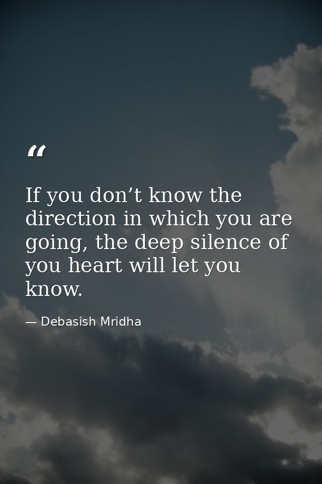 If you don’t know the direction in which you are going, the deep silence of you heart will let you know. — Debasish Mridha