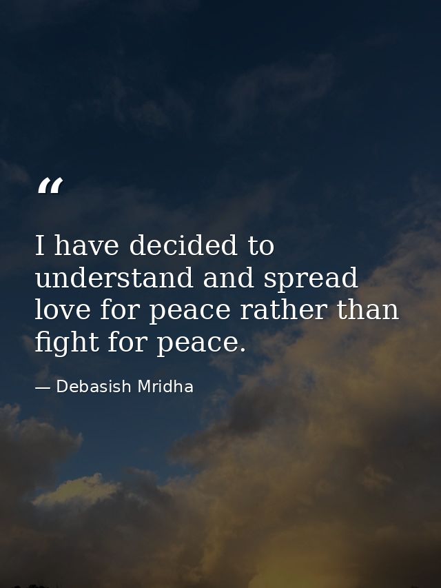 I have decided to understand and spread love for peace rather than fight for peace. — Debasish Mridha