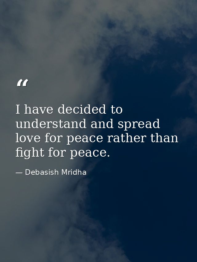 I have decided to understand and spread love for peace rather than fight for peace. — Debasish Mridha