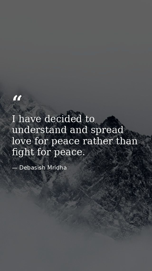 I have decided to understand and spread love for peace rather than fight for peace. — Debasish Mridha