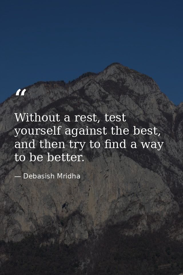 Without a rest, test yourself against the best, and then try to find a way to be better. — Debasish Mridha