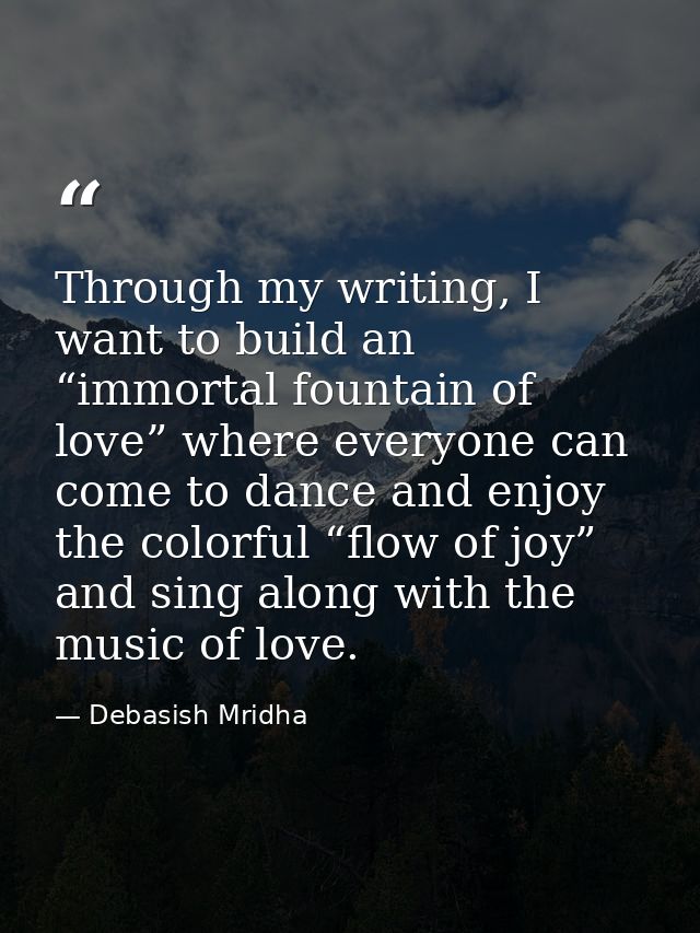 Through my writing, I want to build an “immortal fountain of love” where everyone can come to dance and enjoy the colorf — Debasish Mridha