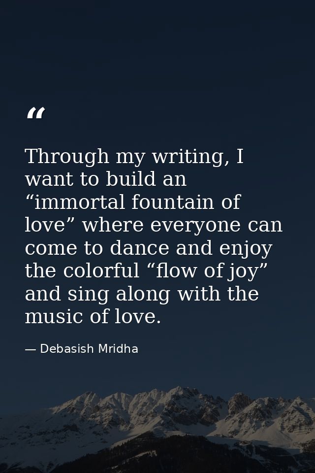 Through my writing, I want to build an “immortal fountain of love” where everyone can come to dance and enjoy the colorf — Debasish Mridha