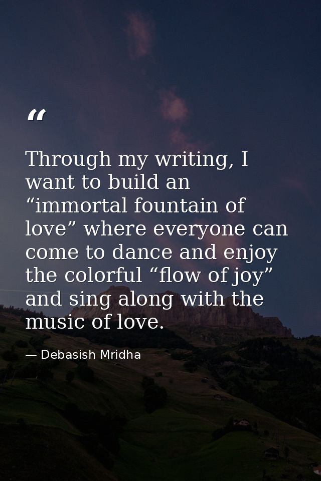 Through my writing, I want to build an “immortal fountain of love” where everyone can come to dance and enjoy the colorf — Debasish Mridha