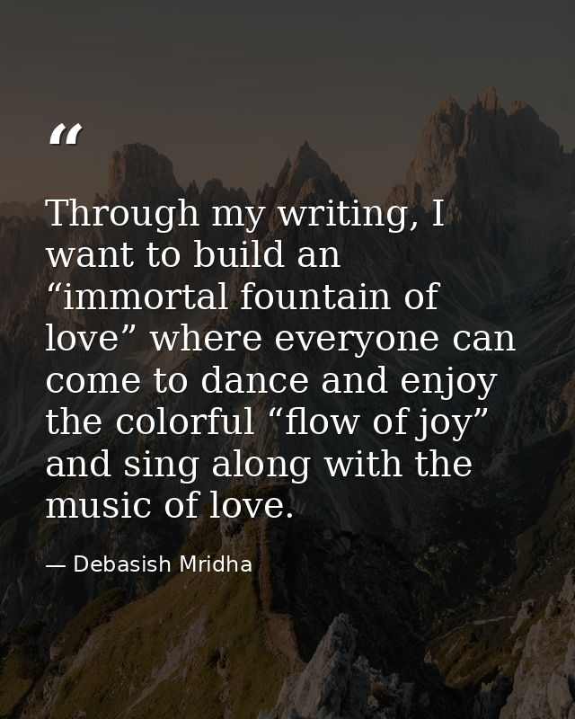 Through my writing, I want to build an “immortal fountain of love” where everyone can come to dance and enjoy the colorf — Debasish Mridha
