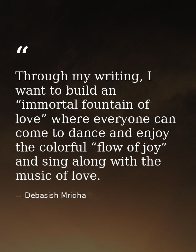 Through my writing, I want to build an “immortal fountain of love” where everyone can come to dance and enjoy the colorf — Debasish Mridha