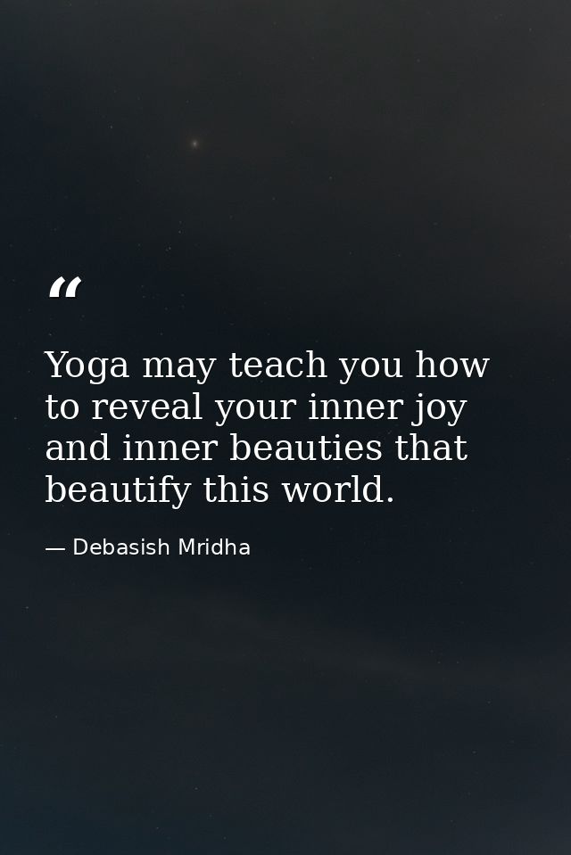 Yoga may teach you how to reveal your inner joy and inner beauties that beautify this world. — Debasish Mridha