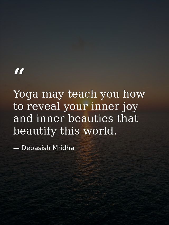 Yoga may teach you how to reveal your inner joy and inner beauties that beautify this world. — Debasish Mridha