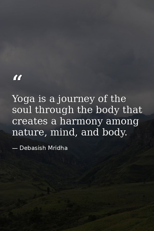 Yoga is a journey of the soul through the body that creates a harmony among nature, mind, and body. — Debasish Mridha