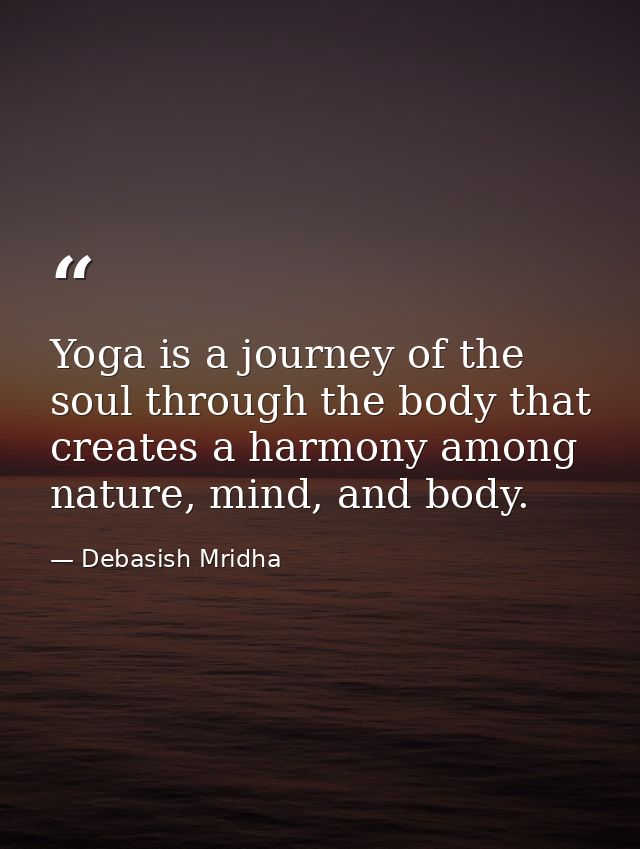 Yoga is a journey of the soul through the body that creates a harmony among nature, mind, and body. — Debasish Mridha