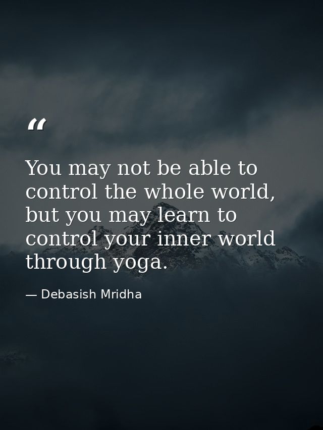 You may not be able to control the whole world, but you may learn to control your inner world through yoga. — Debasish Mridha