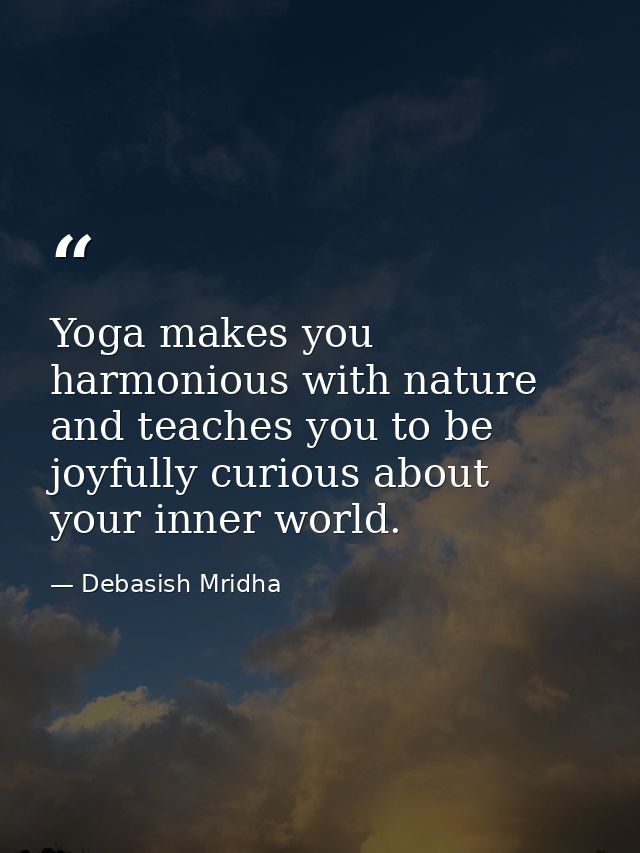 Yoga makes you harmonious with nature and teaches you to be joyfully curious about your inner world. — Debasish Mridha