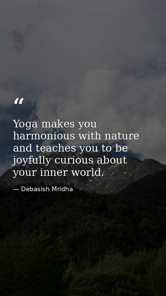 Yoga makes you harmonious with nature and teaches you to be joyfully curious about your inner world. — Debasish Mridha