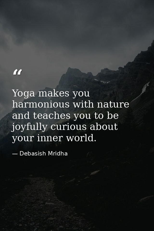 Yoga makes you harmonious with nature and teaches you to be joyfully curious about your inner world. — Debasish Mridha