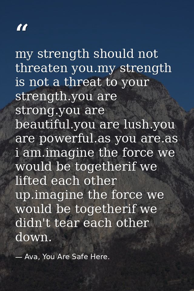 my strength should not threaten you.my strength is not a threat to your strength.you are strong.you are beautiful.you ar — Ava, You Are Safe Here.