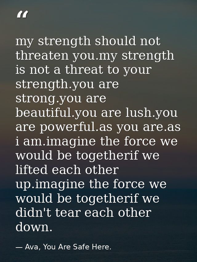 my strength should not threaten you.my strength is not a threat to your strength.you are strong.you are beautiful.you ar — Ava, You Are Safe Here.