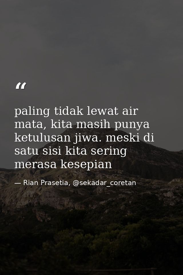 paling tidak lewat air mata, kita masih punya ketulusan jiwa. meski di satu sisi kita sering merasa kesepian — Rian Prasetia, @sekadar_coretan