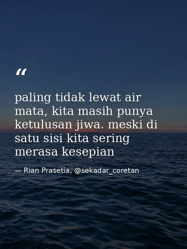 paling tidak lewat air mata, kita masih punya ketulusan jiwa. meski di satu sisi kita sering merasa kesepian — Rian Prasetia, @sekadar_coretan