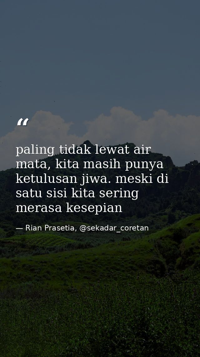 paling tidak lewat air mata, kita masih punya ketulusan jiwa. meski di satu sisi kita sering merasa kesepian — Rian Prasetia, @sekadar_coretan
