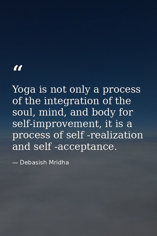 Yoga is not only a process of the integration of the soul, mind, and body for self-improvement, it is a process of self  — Debasish Mridha