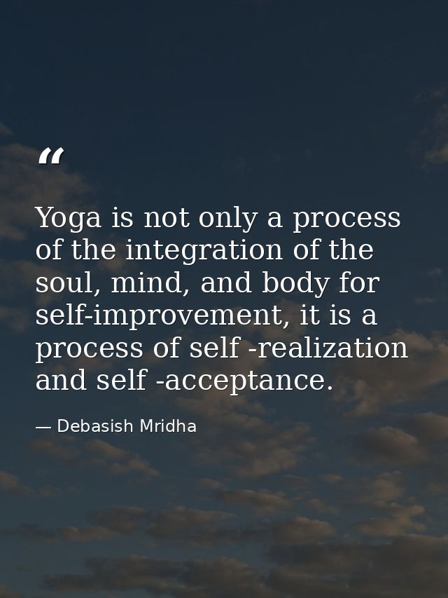 Yoga is not only a process of the integration of the soul, mind, and body for self-improvement, it is a process of self  — Debasish Mridha