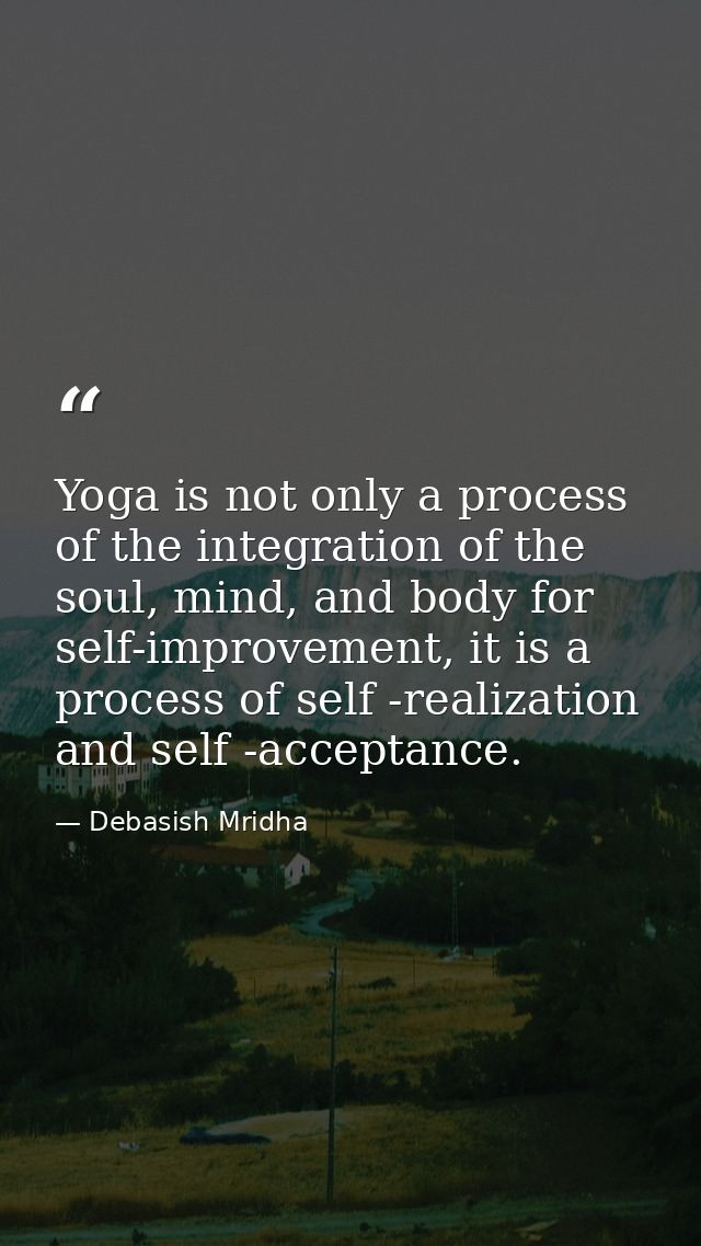 Yoga is not only a process of the integration of the soul, mind, and body for self-improvement, it is a process of self  — Debasish Mridha