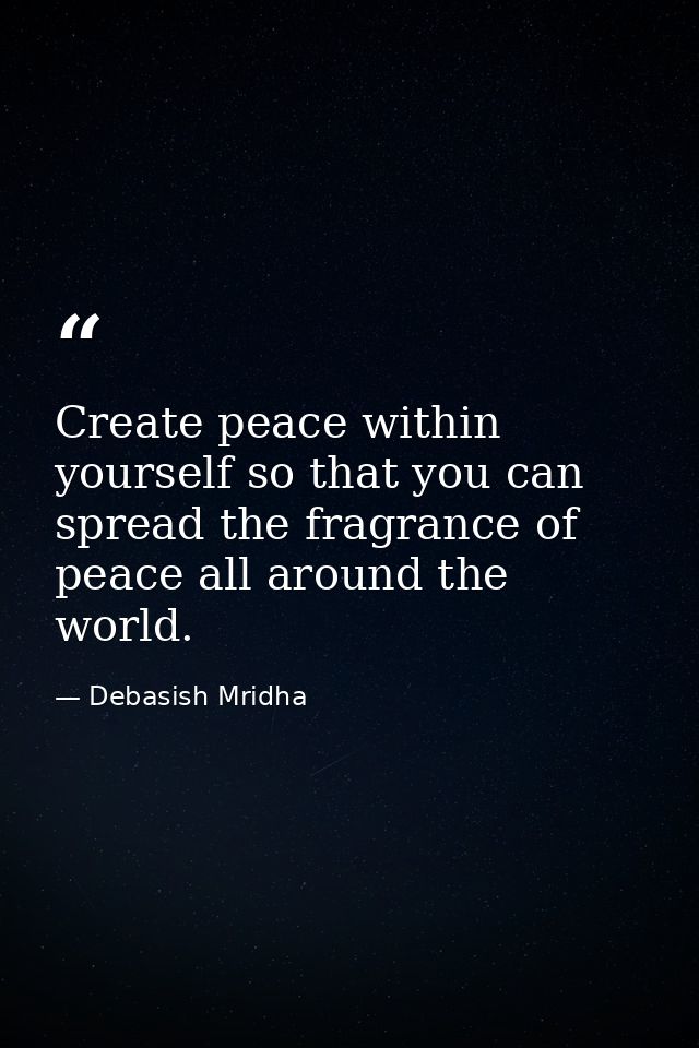 Create peace within yourself so that you can spread the fragrance of peace all around the world. — Debasish Mridha