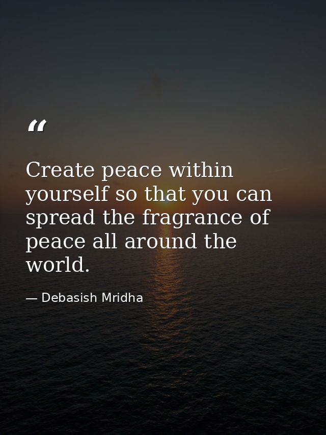 Create peace within yourself so that you can spread the fragrance of peace all around the world. — Debasish Mridha