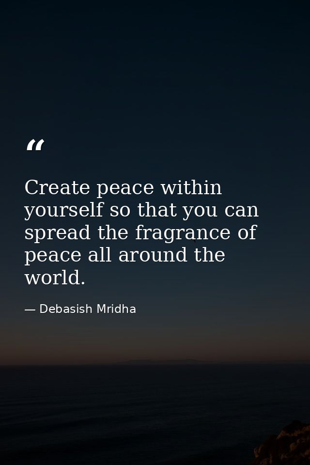 Create peace within yourself so that you can spread the fragrance of peace all around the world. — Debasish Mridha