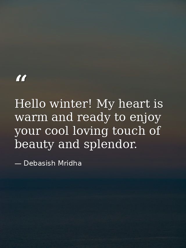 Hello winter! My heart is warm and ready to enjoy your cool loving touch of beauty and splendor. — Debasish Mridha