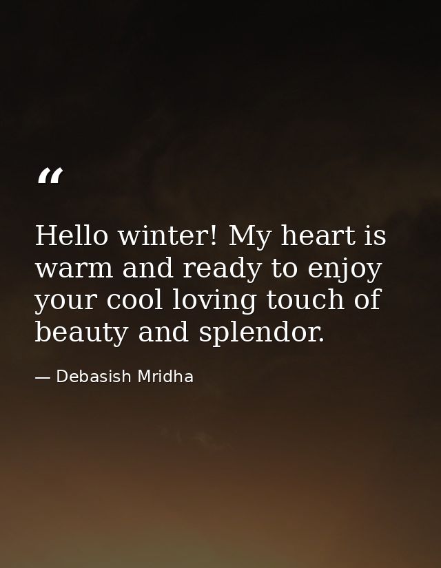 Hello winter! My heart is warm and ready to enjoy your cool loving touch of beauty and splendor. — Debasish Mridha