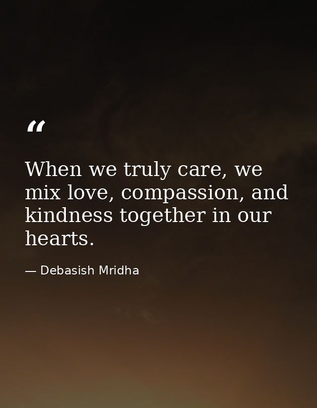 When we truly care, we mix love, compassion, and kindness together in our hearts. — Debasish Mridha