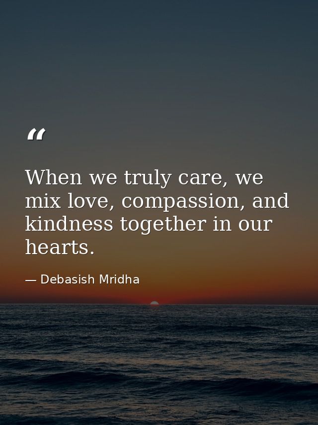 When we truly care, we mix love, compassion, and kindness together in our hearts. — Debasish Mridha