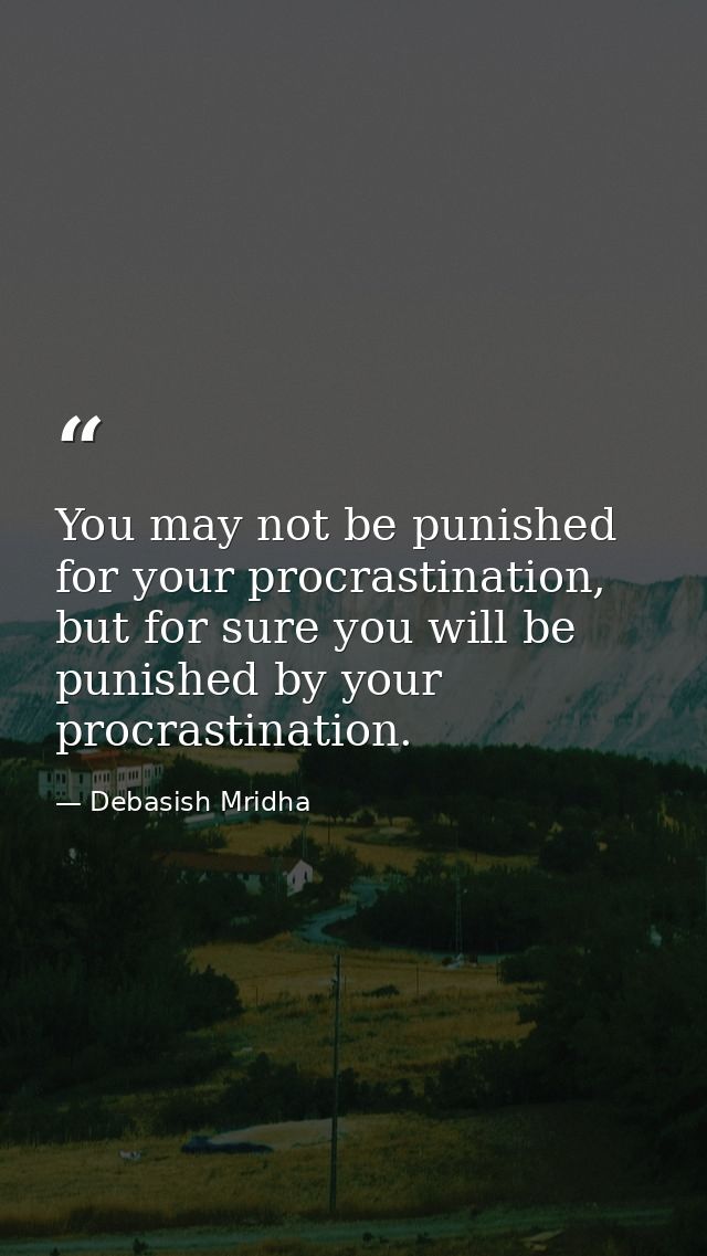 You may not be punished for your procrastination, but for sure you will be punished by your procrastination. — Debasish Mridha