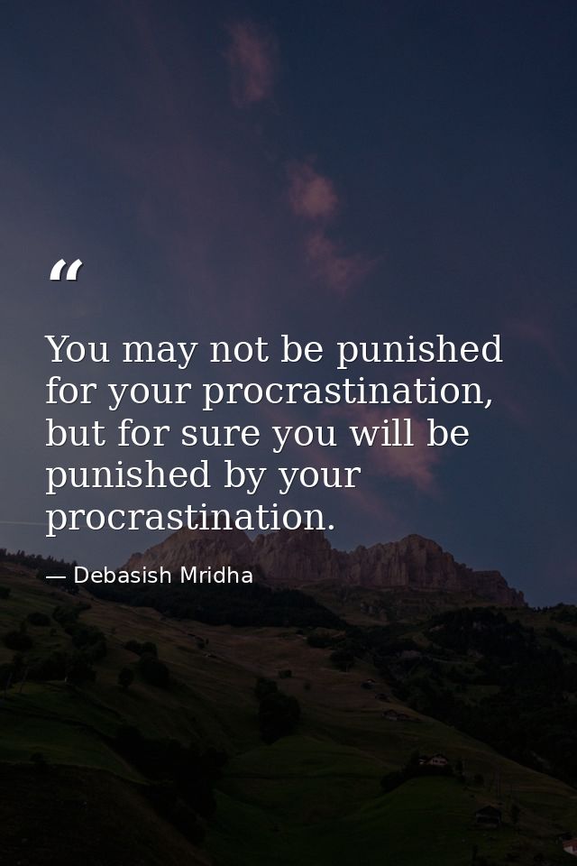 You may not be punished for your procrastination, but for sure you will be punished by your procrastination. — Debasish Mridha