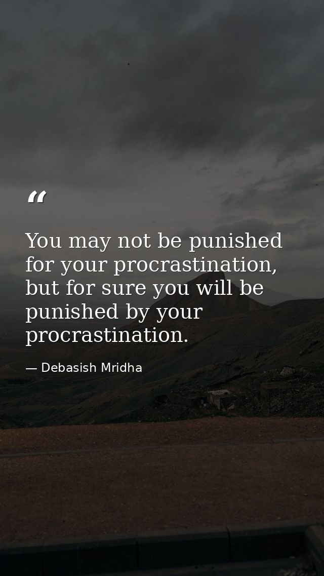 You may not be punished for your procrastination, but for sure you will be punished by your procrastination. — Debasish Mridha