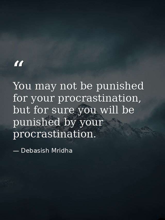 You may not be punished for your procrastination, but for sure you will be punished by your procrastination. — Debasish Mridha