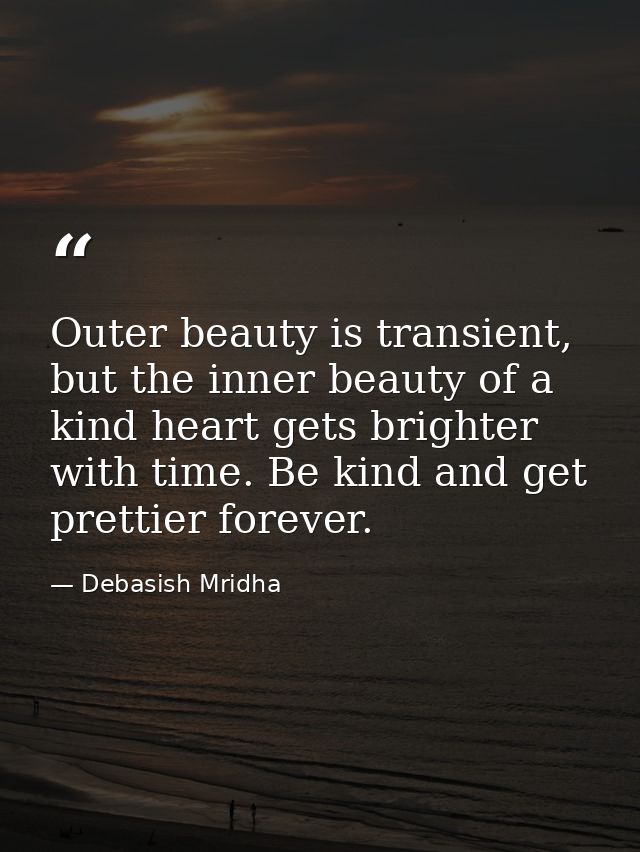 Outer beauty is transient, but the inner beauty of a kind heart gets brighter with time. Be kind and get prettier foreve — Debasish Mridha