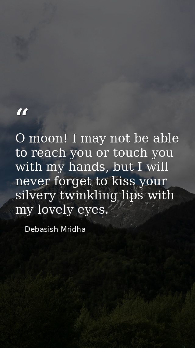 O moon! I may not be able to reach you or touch you with my hands, but I will never forget to kiss your silvery twinklin — Debasish Mridha