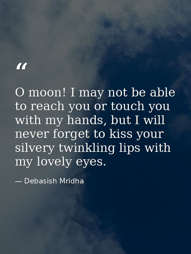 O moon! I may not be able to reach you or touch you with my hands, but I will never forget to kiss your silvery twinklin — Debasish Mridha