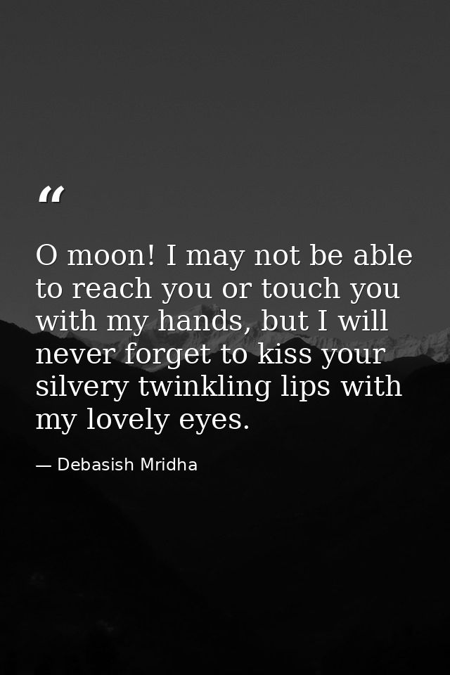 O moon! I may not be able to reach you or touch you with my hands, but I will never forget to kiss your silvery twinklin — Debasish Mridha