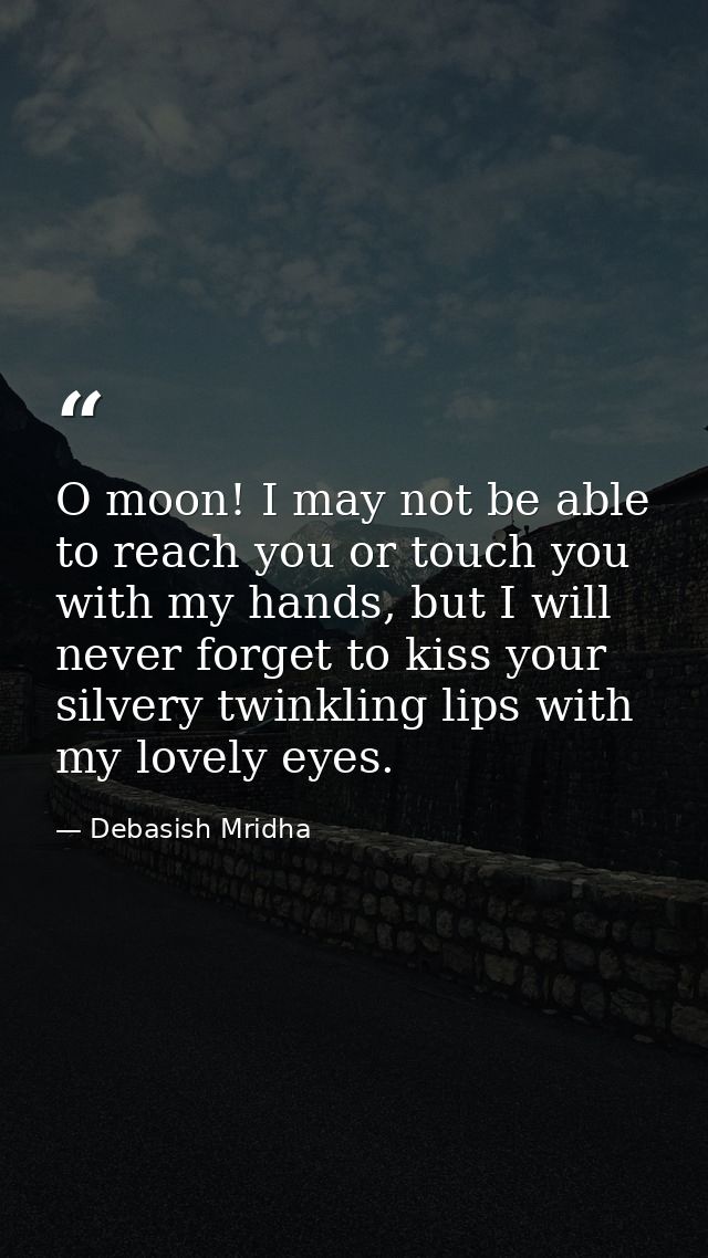 O moon! I may not be able to reach you or touch you with my hands, but I will never forget to kiss your silvery twinklin — Debasish Mridha